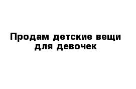 Продам детские вещи для девочек